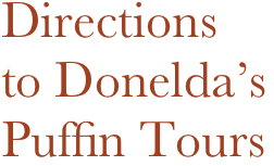 Directions
to Donelda’s
Puffin Tours